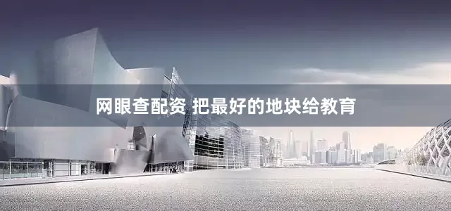 网眼查配资 把最好的地块给教育