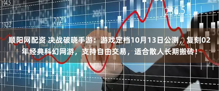 顺阳网配资 决战破晓手游：游戏定档10月13日公测，复刻02年经典科幻网游，支持自由交易，适合散人长期搬砖！