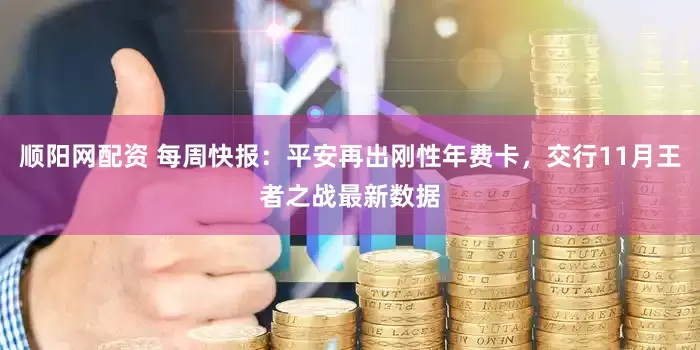 顺阳网配资 每周快报：平安再出刚性年费卡，交行11月王者之战最新数据
